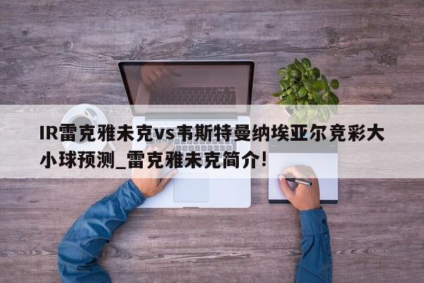 IR雷克雅未克vs韦斯特曼纳埃亚尔竞彩大小球预测_雷克雅未克简介!