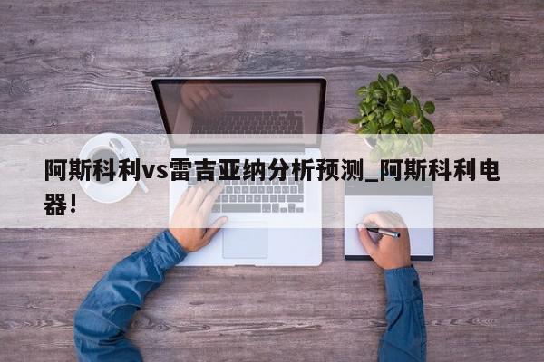 阿斯科利vs雷吉亚纳分析预测_阿斯科利电器!