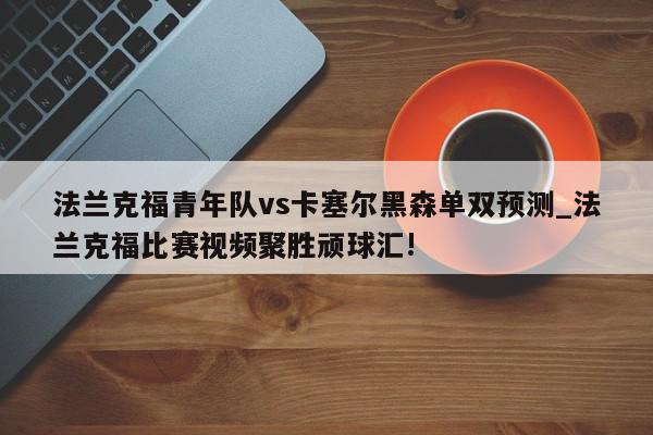 法兰克福青年队vs卡塞尔黑森单双预测_法兰克福比赛视频聚胜顽球汇!