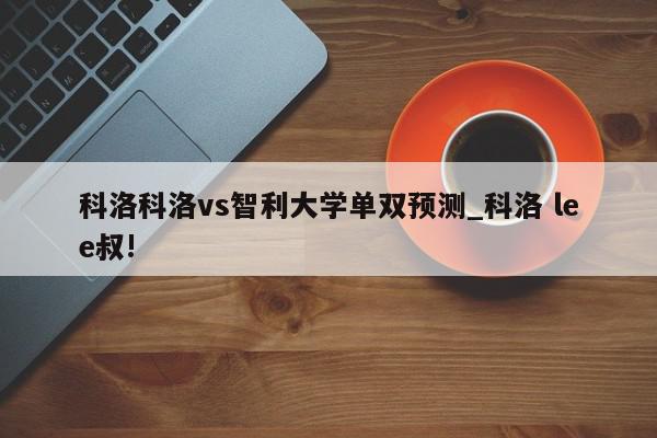 科洛科洛vs智利大学单双预测_科洛 lee叔!