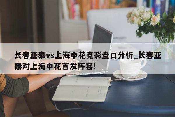 长春亚泰vs上海申花竞彩盘口分析_长春亚泰对上海申花首发阵容!