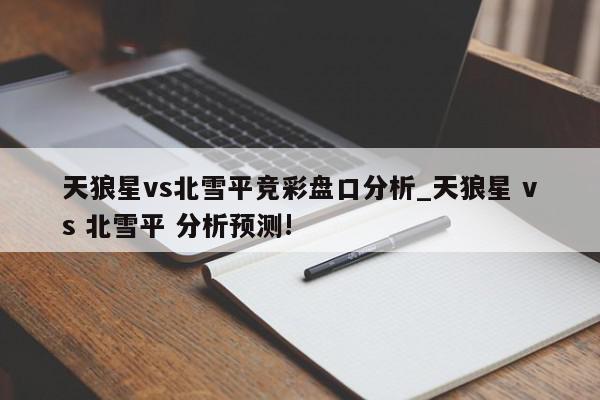 天狼星vs北雪平竞彩盘口分析_天狼星 vs 北雪平 分析预测!