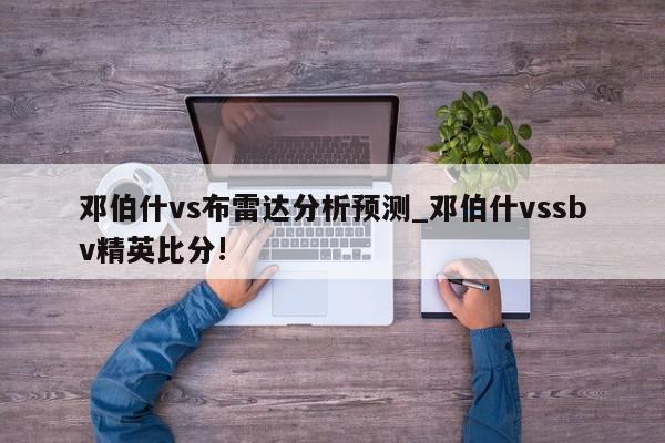 邓伯什vs布雷达分析预测_邓伯什vssbv精英比分!