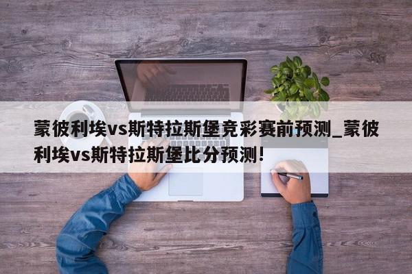 蒙彼利埃vs斯特拉斯堡竞彩赛前预测_蒙彼利埃vs斯特拉斯堡比分预测!