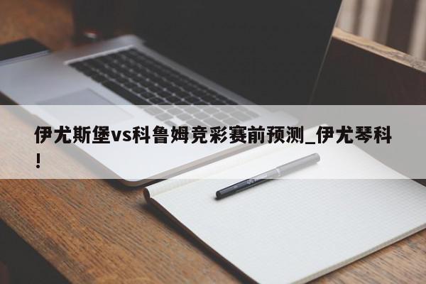 伊尤斯堡vs科鲁姆竞彩赛前预测_伊尤琴科!