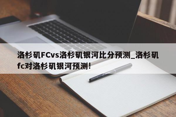 洛杉矶FCvs洛杉矶银河比分预测_洛杉矶fc对洛杉矶银河预测!